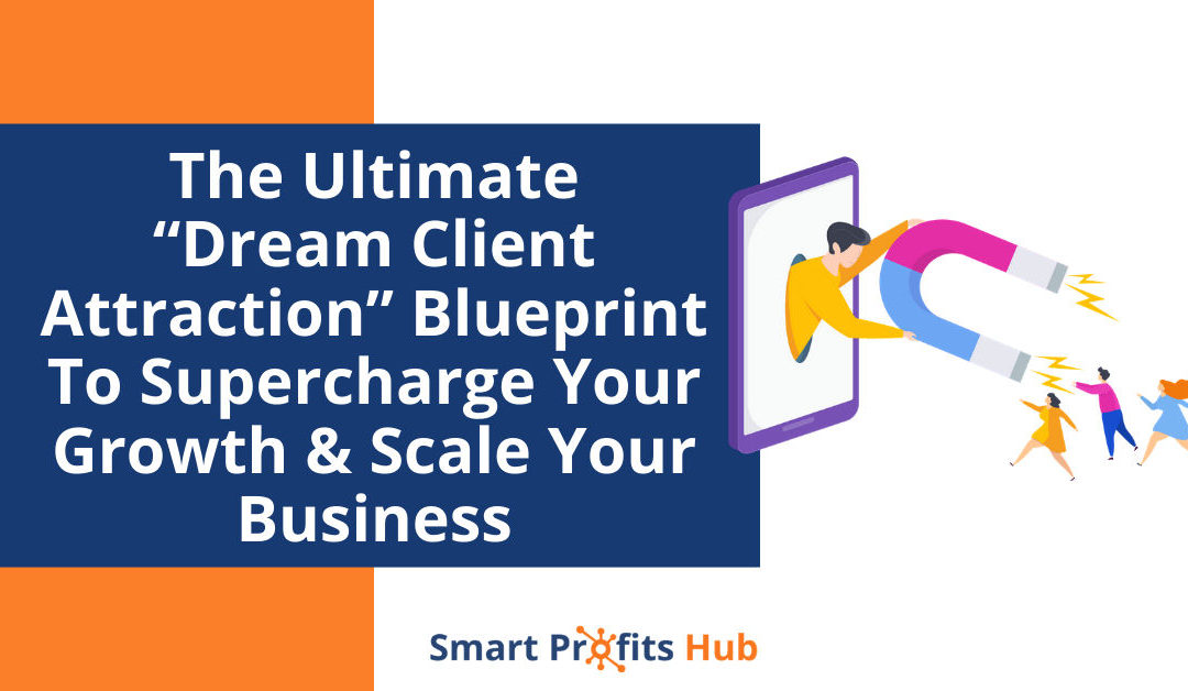 The Ultimate “Dream Client Attraction” Blueprint To Supercharge Your Growth & Scale Your Business