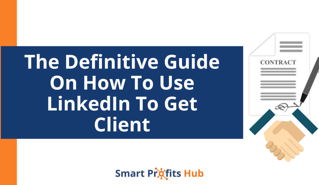 The Definitive Guide On How To Use LinkedIn To Get Clients